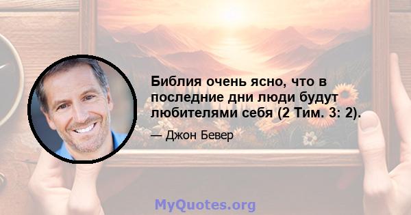 Библия очень ясно, что в последние дни люди будут любителями себя (2 Тим. 3: 2).