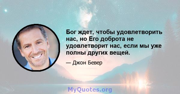 Бог ждет, чтобы удовлетворить нас, но Его доброта не удовлетворит нас, если мы уже полны других вещей.