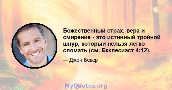 Божественный страх, вера и смирение - это истинный тройной шнур, который нельзя легко сломать (см. Екклесиаст 4:12).