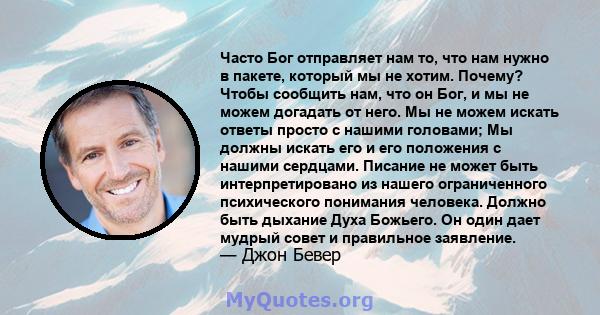 Часто Бог отправляет нам то, что нам нужно в пакете, который мы не хотим. Почему? Чтобы сообщить нам, что он Бог, и мы не можем догадать от него. Мы не можем искать ответы просто с нашими головами; Мы должны искать его