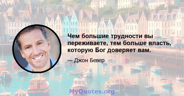 Чем большие трудности вы переживаете, тем больше власть, которую Бог доверяет вам.