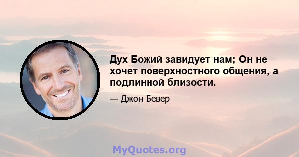 Дух Божий завидует нам; Он не хочет поверхностного общения, а подлинной близости.