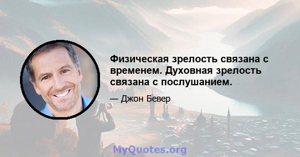 Физическая зрелость связана с временем. Духовная зрелость связана с послушанием.