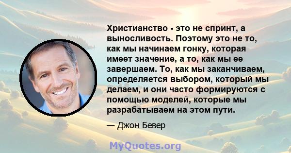 Христианство - это не спринт, а выносливость. Поэтому это не то, как мы начинаем гонку, которая имеет значение, а то, как мы ее завершаем. То, как мы заканчиваем, определяется выбором, который мы делаем, и они часто