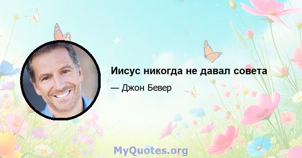 Иисус никогда не давал совета