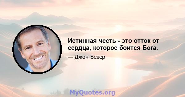 Истинная честь - это отток от сердца, которое боится Бога.