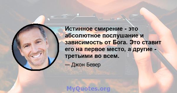 Истинное смирение - это абсолютное послушание и зависимость от Бога. Это ставит его на первое место, а другие - третьими во всем.