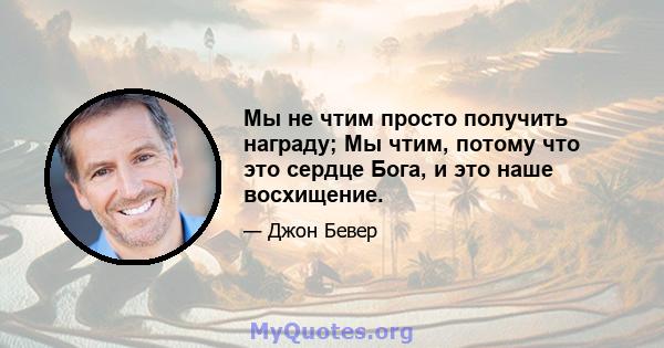 Мы не чтим просто получить награду; Мы чтим, потому что это сердце Бога, и это наше восхищение.