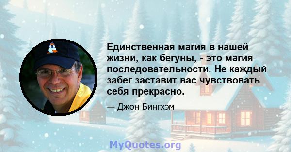 Единственная магия в нашей жизни, как бегуны, - это магия последовательности. Не каждый забег заставит вас чувствовать себя прекрасно.