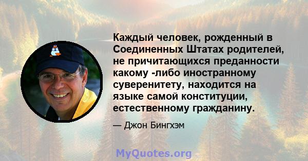 Каждый человек, рожденный в Соединенных Штатах родителей, не причитающихся преданности какому -либо иностранному суверенитету, находится на языке самой конституции, естественному гражданину.