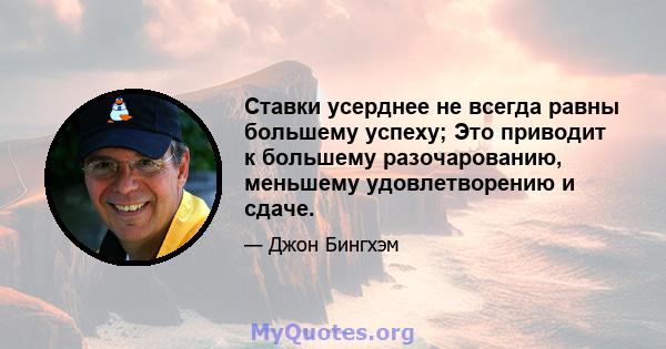 Ставки усерднее не всегда равны большему успеху; Это приводит к большему разочарованию, меньшему удовлетворению и сдаче.