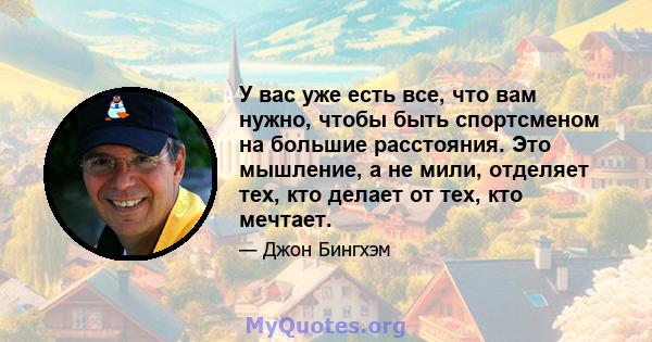 У вас уже есть все, что вам нужно, чтобы быть спортсменом на большие расстояния. Это мышление, а не мили, отделяет тех, кто делает от тех, кто мечтает.