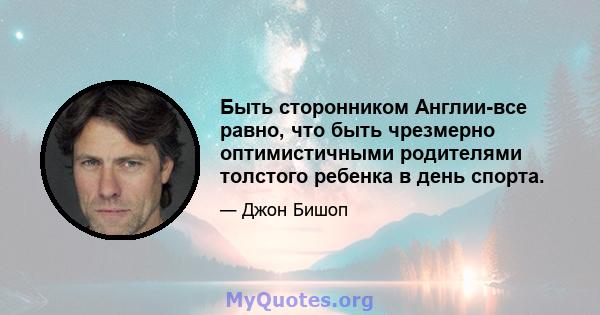 Быть сторонником Англии-все равно, что быть чрезмерно оптимистичными родителями толстого ребенка в день спорта.