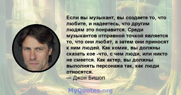 Если вы музыкант, вы создаете то, что любите, и надеетесь, что другим людям это понравится. Среди музыкантов отправной точкой является то, что они любят, а затем они приносят к ним людей. Как комик, вы должны сказать