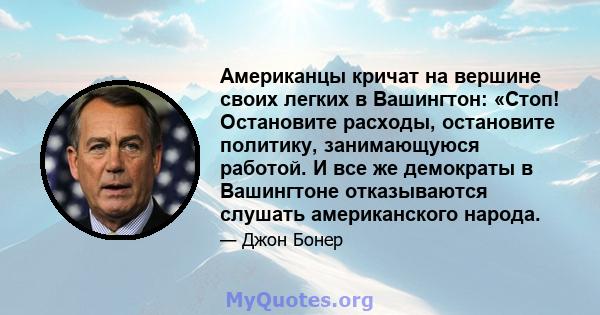 Американцы кричат ​​на вершине своих легких в Вашингтон: «Стоп! Остановите расходы, остановите политику, занимающуюся работой. И все же демократы в Вашингтоне отказываются слушать американского народа.