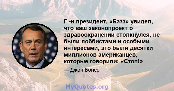 Г -н президент, «Базз» увидел, что ваш законопроект о здравоохранении столкнулся, не были лоббистами и особыми интересами, это были десятки миллионов американцев, которые говорили: «Стоп!»