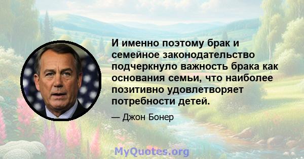 И именно поэтому брак и семейное законодательство подчеркнуло важность брака как основания семьи, что наиболее позитивно удовлетворяет потребности детей.