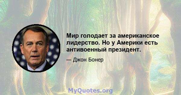 Мир голодает за американское лидерство. Но у Америки есть антивоенный президент.