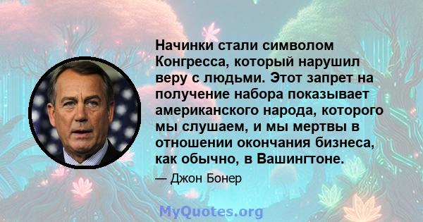 Начинки стали символом Конгресса, который нарушил веру с людьми. Этот запрет на получение набора показывает американского народа, которого мы слушаем, и мы мертвы в отношении окончания бизнеса, как обычно, в Вашингтоне.