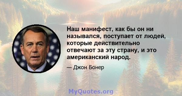 Наш манифест, как бы он ни назывался, поступает от людей, которые действительно отвечают за эту страну, и это американский народ.