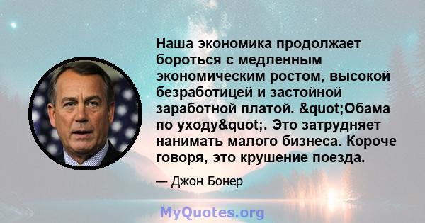 Наша экономика продолжает бороться с медленным экономическим ростом, высокой безработицей и застойной заработной платой. "Обама по уходу". Это затрудняет нанимать малого бизнеса. Короче говоря, это крушение