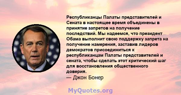 Республиканцы Палаты представителей и Сената в настоящее время объединены в принятие запретов на получение последствий. Мы надеемся, что президент Обама выполнит свою поддержку запрета на получение намерения, заставив