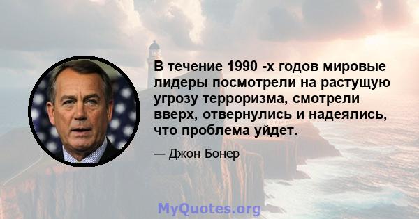 В течение 1990 -х годов мировые лидеры посмотрели на растущую угрозу терроризма, смотрели вверх, отвернулись и надеялись, что проблема уйдет.