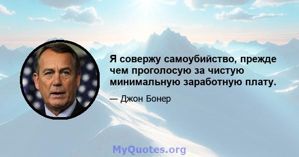 Я совержу самоубийство, прежде чем проголосую за чистую минимальную заработную плату.