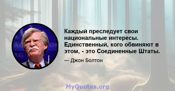 Каждый преследует свои национальные интересы. Единственный, кого обвиняют в этом, - это Соединенные Штаты.