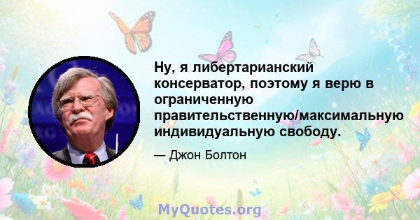 Ну, я либертарианский консерватор, поэтому я верю в ограниченную правительственную/максимальную индивидуальную свободу.