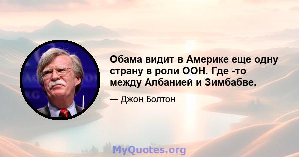 Обама видит в Америке еще одну страну в роли ООН. Где -то между Албанией и Зимбабве.