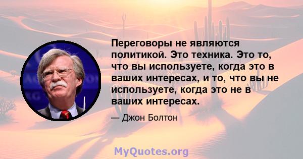 Переговоры не являются политикой. Это техника. Это то, что вы используете, когда это в ваших интересах, и то, что вы не используете, когда это не в ваших интересах.