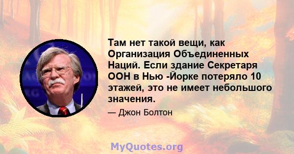 Там нет такой вещи, как Организация Объединенных Наций. Если здание Секретаря ООН в Нью -Йорке потеряло 10 этажей, это не имеет небольшого значения.