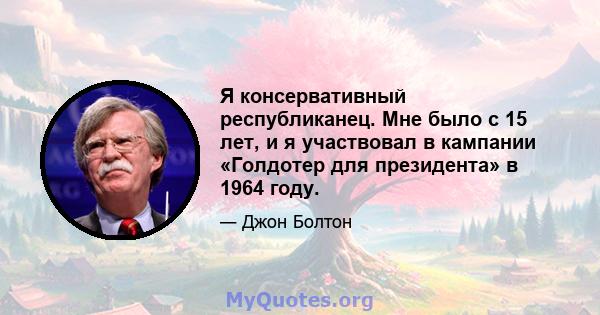 Я консервативный республиканец. Мне было с 15 лет, и я участвовал в кампании «Голдотер для президента» в 1964 году.