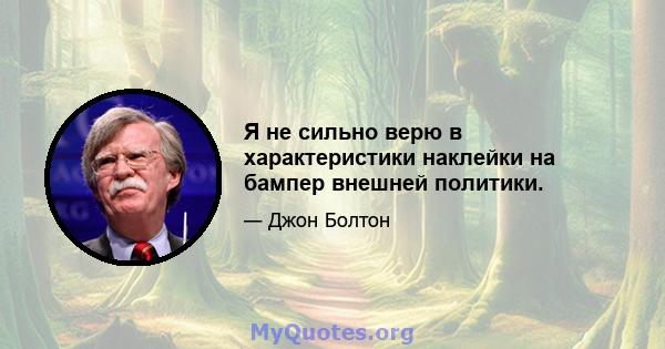 Я не сильно верю в характеристики наклейки на бампер внешней политики.