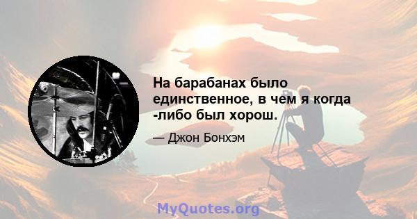 На барабанах было единственное, в чем я когда -либо был хорош.