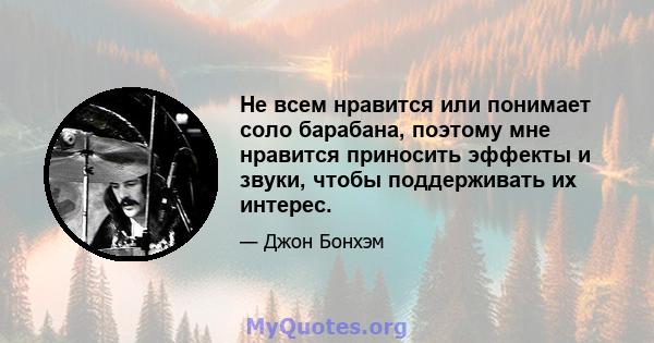 Не всем нравится или понимает соло барабана, поэтому мне нравится приносить эффекты и звуки, чтобы поддерживать их интерес.