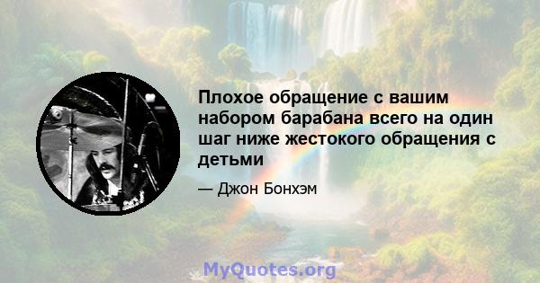 Плохое обращение с вашим набором барабана всего на один шаг ниже жестокого обращения с детьми