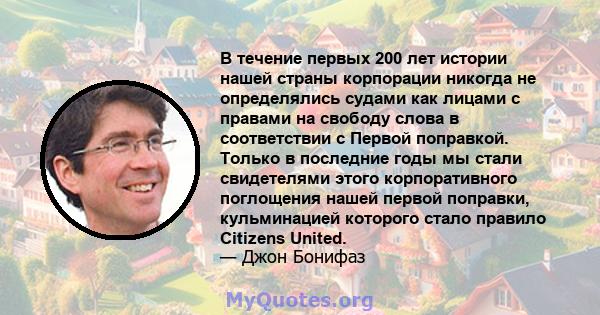 В течение первых 200 лет истории нашей страны корпорации никогда не определялись судами как лицами с правами на свободу слова в соответствии с Первой поправкой. Только в последние годы мы стали свидетелями этого