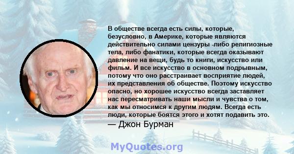 В обществе всегда есть силы, которые, безусловно, в Америке, которые являются действительно силами цензуры -либо религиозные тела, либо фанатики, которые всегда оказывают давление на вещи, будь то книги, искусство или