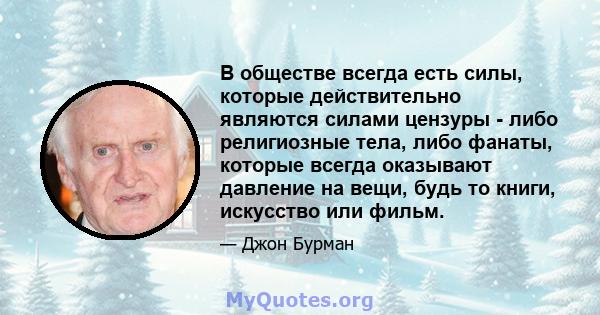 В обществе всегда есть силы, которые действительно являются силами цензуры - либо религиозные тела, либо фанаты, которые всегда оказывают давление на вещи, будь то книги, искусство или фильм.