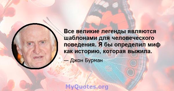 Все великие легенды являются шаблонами для человеческого поведения. Я бы определил миф как историю, которая выжила.