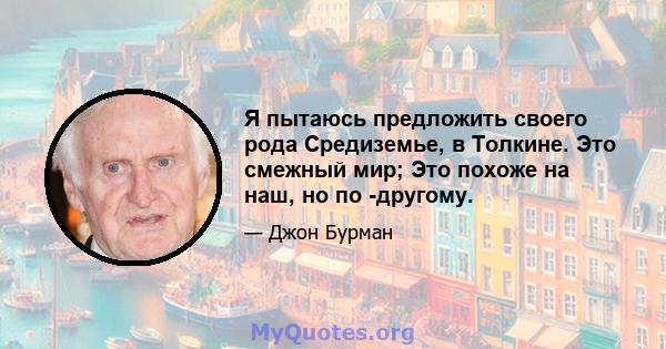 Я пытаюсь предложить своего рода Средиземье, в Толкине. Это смежный мир; Это похоже на наш, но по -другому.