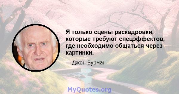 Я только сцены раскадровки, которые требуют спецэффектов, где необходимо общаться через картинки.