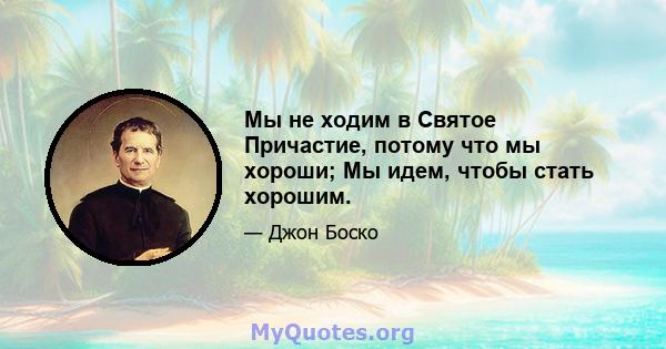 Мы не ходим в Святое Причастие, потому что мы хороши; Мы идем, чтобы стать хорошим.