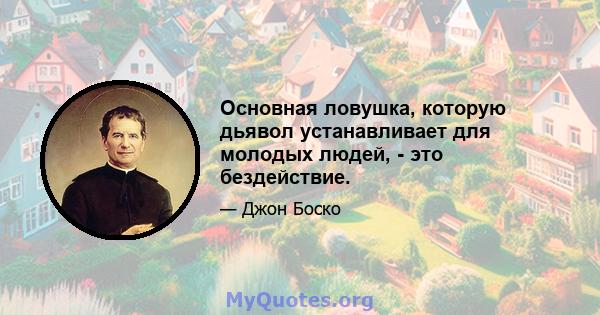 Основная ловушка, которую дьявол устанавливает для молодых людей, - это бездействие.