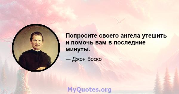 Попросите своего ангела утешить и помочь вам в последние минуты.