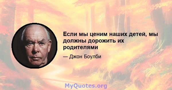 Если мы ценим наших детей, мы должны дорожить их родителями