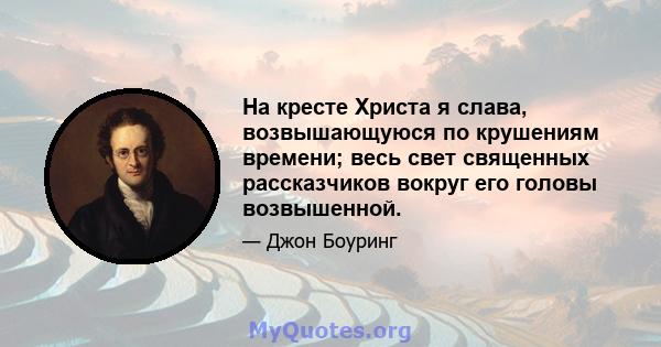 На кресте Христа я слава, возвышающуюся по крушениям времени; весь свет священных рассказчиков вокруг его головы возвышенной.