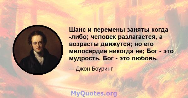 Шанс и перемены заняты когда -либо; человек разлагается, а возрасты движутся; но его милосердие никогда не; Бог - это мудрость, Бог - это любовь.